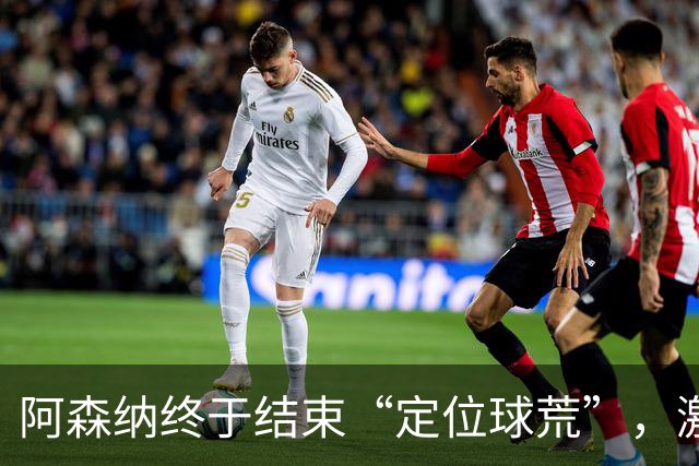 阿森纳终于结束“定位球荒”，激情进球来啦！